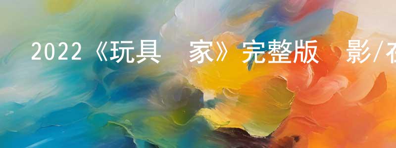 岑濤的個人主頁,2022《玩具當家》完整版電影/在線觀看/百度云-美劇天堂